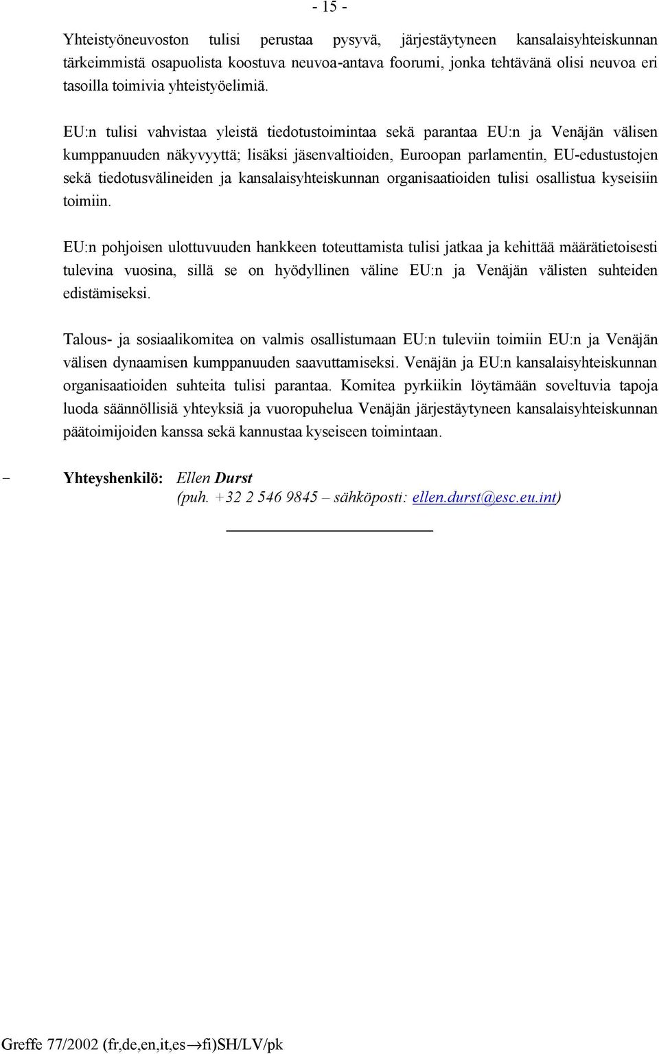 EU:n tulisi vahvistaa yleistä tiedotustoimintaa sekä parantaa EU:n ja Venäjän välisen kumppanuuden näkyvyyttä; lisäksi jäsenvaltioiden, Euroopan parlamentin, EU-edustustojen sekä tiedotusvälineiden