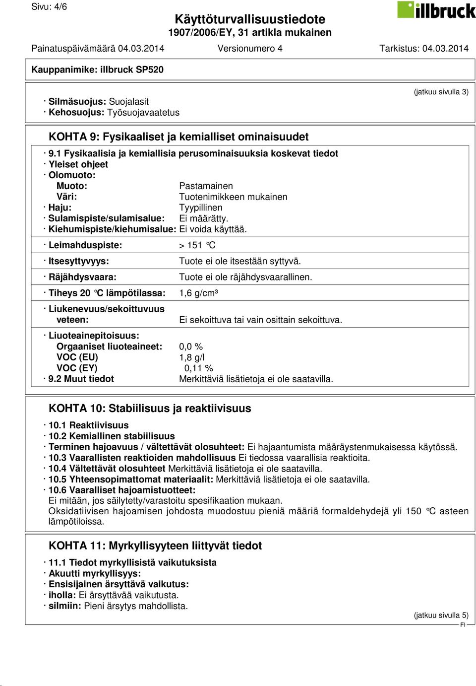 Kiehumispiste/kiehumisalue: Ei voida käyttää. Leimahduspiste: > 151 C Itsesyttyvyys: Tuote ei ole itsestään syttyvä. Räjähdysvaara: Tuote ei ole räjähdysvaarallinen.