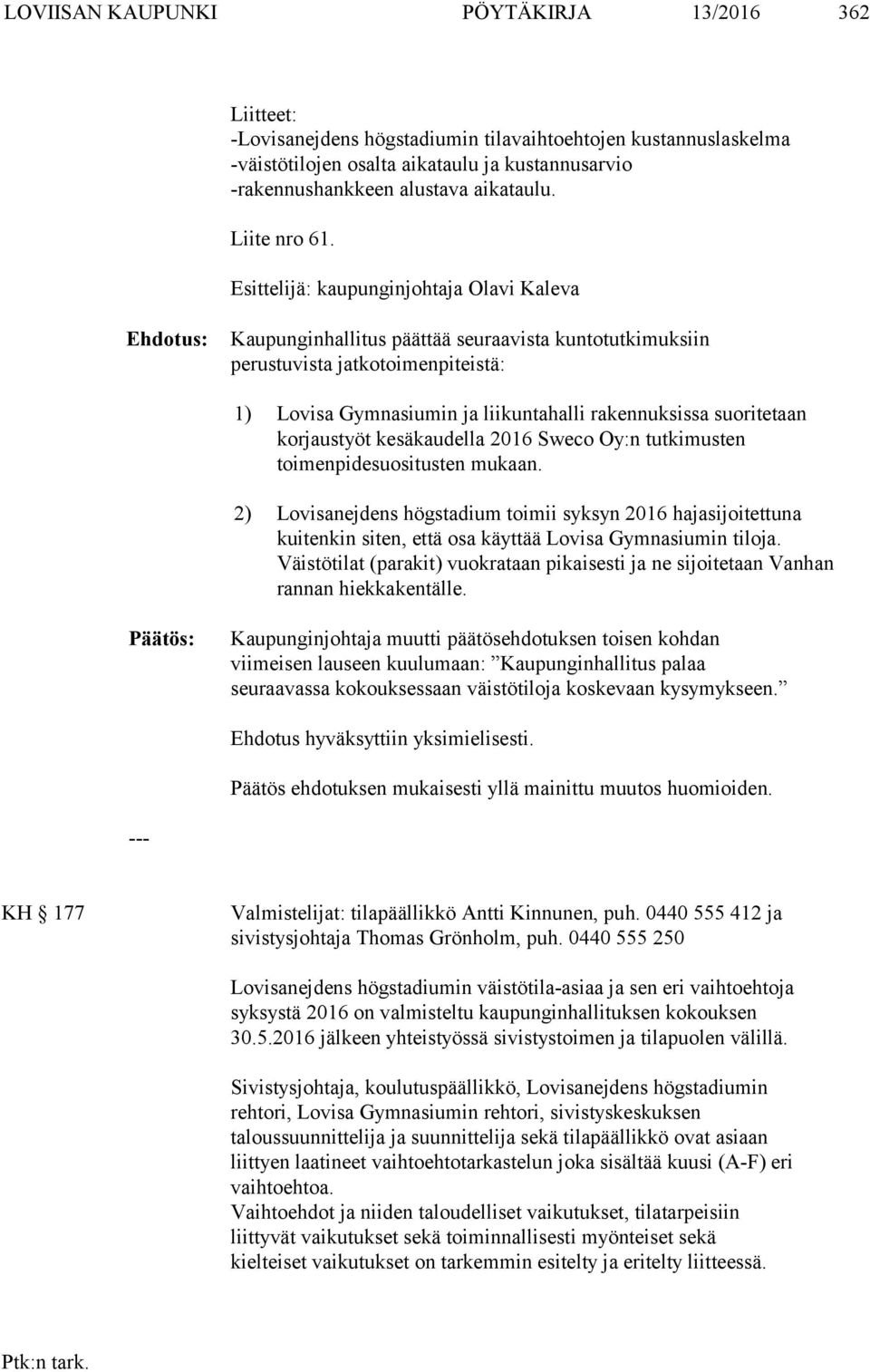 Esittelijä: kaupunginjohtaja Olavi Kaleva Ehdotus: Kaupunginhallitus päättää seuraavista kuntotutkimuksiin perustuvista jatkotoimenpiteistä: 1) Lovisa Gymnasiumin ja liikuntahalli rakennuksissa