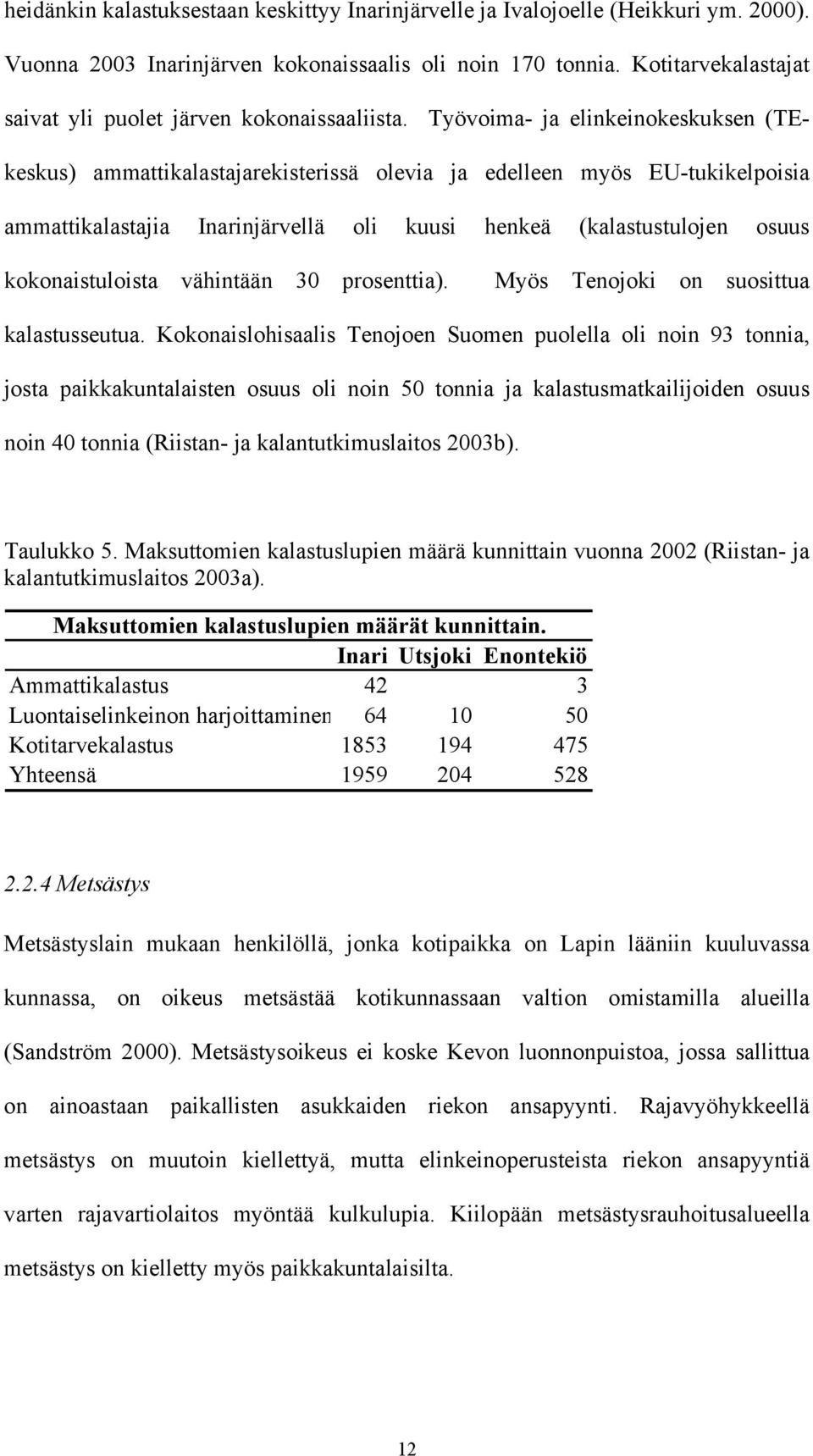 Työvoima- ja elinkeinokeskuksen (TEkeskus) ammattikalastajarekisterissä olevia ja edelleen myös EU-tukikelpoisia ammattikalastajia Inarinjärvellä oli kuusi henkeä (kalastustulojen osuus