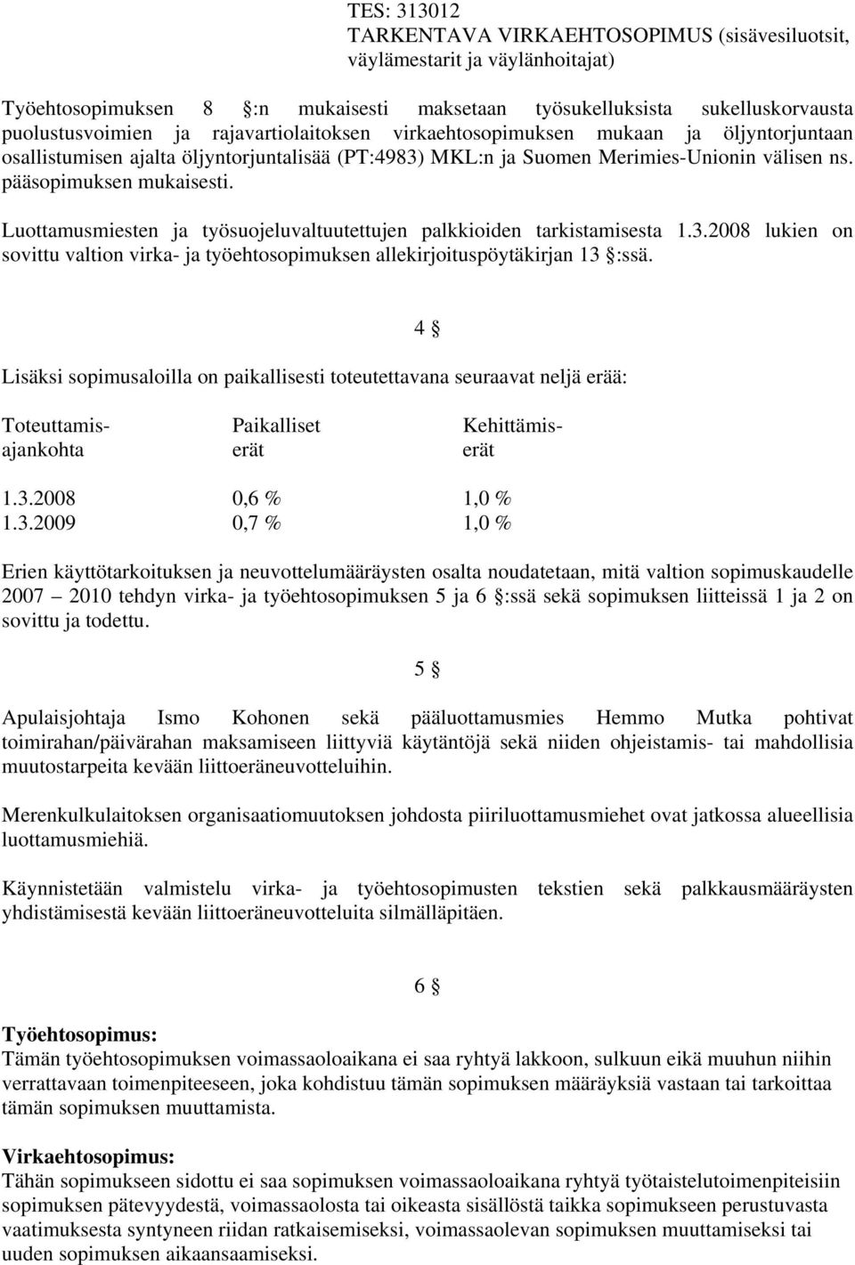 Luottamusmiesten ja työsuojeluvaltuutettujen palkkioiden tarkistamisesta 1.3.2008 lukien on sovittu valtion virka- ja työehtosopimuksen allekirjoituspöytäkirjan 13 :ssä.