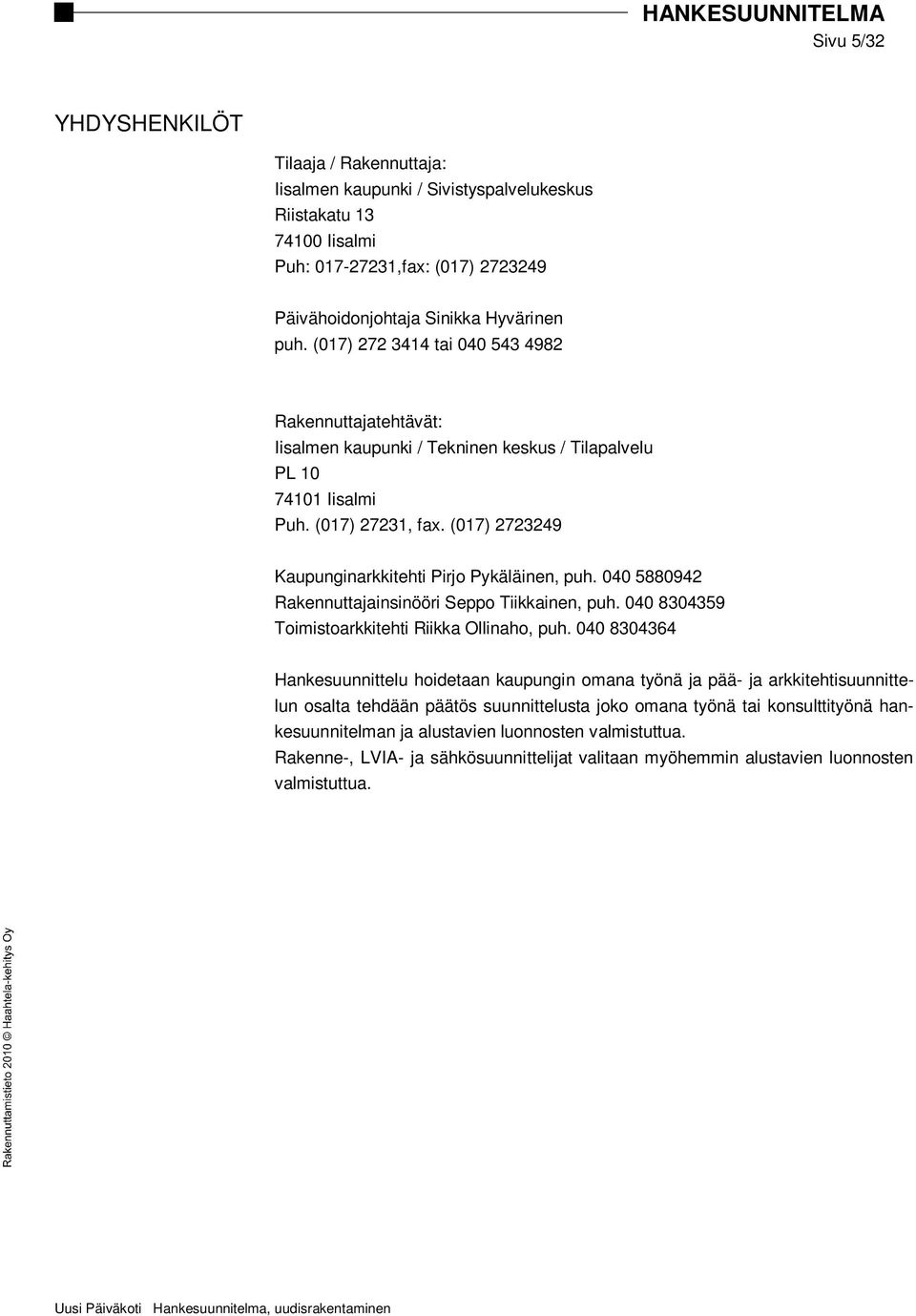 (017) 2723249 Kaupunginarkkitehti Pirjo Pykäläinen, puh. 040 5880942 Rakennuttajainsinööri Seppo Tiikkainen, puh. 040 8304359 Toimistoarkkitehti Riikka Ollinaho, puh.