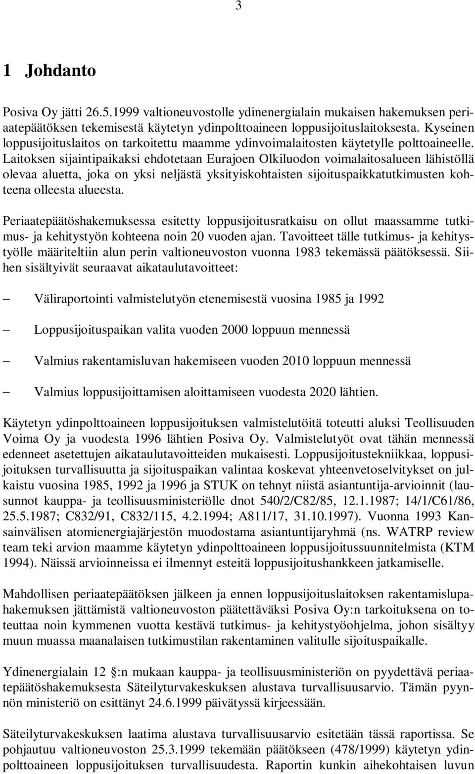 Laitoksen sijaintipaikaksi ehdotetaan Eurajoen Olkiluodon voimalaitosalueen lähistöllä olevaa aluetta, joka on yksi neljästä yksityiskohtaisten sijoituspaikkatutkimusten kohteena olleesta alueesta.