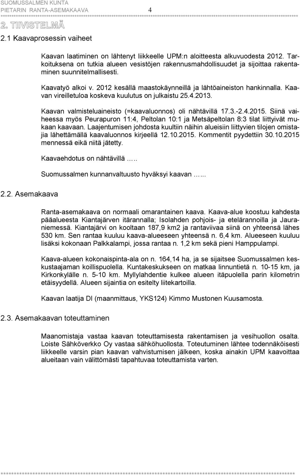 Kaavan vireilletuloa koskeva kuulutus on julkaistu 25.4.2013. Kaavan valmisteluaineisto (=kaavaluonnos) oli nähtävillä 17.3.-2.4.2015.