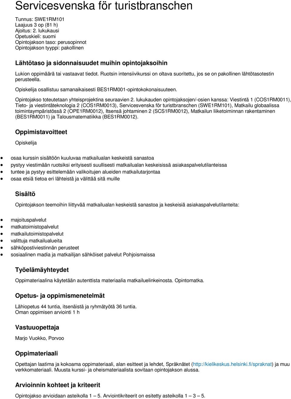 Ruotsin intensiivikurssi on oltava suoritettu, jos se on pakollinen lähtötasotestin perusteella. Opiskelija osallistuu samanaikaisesti BES1RM001-opintokokonaisuuteen.