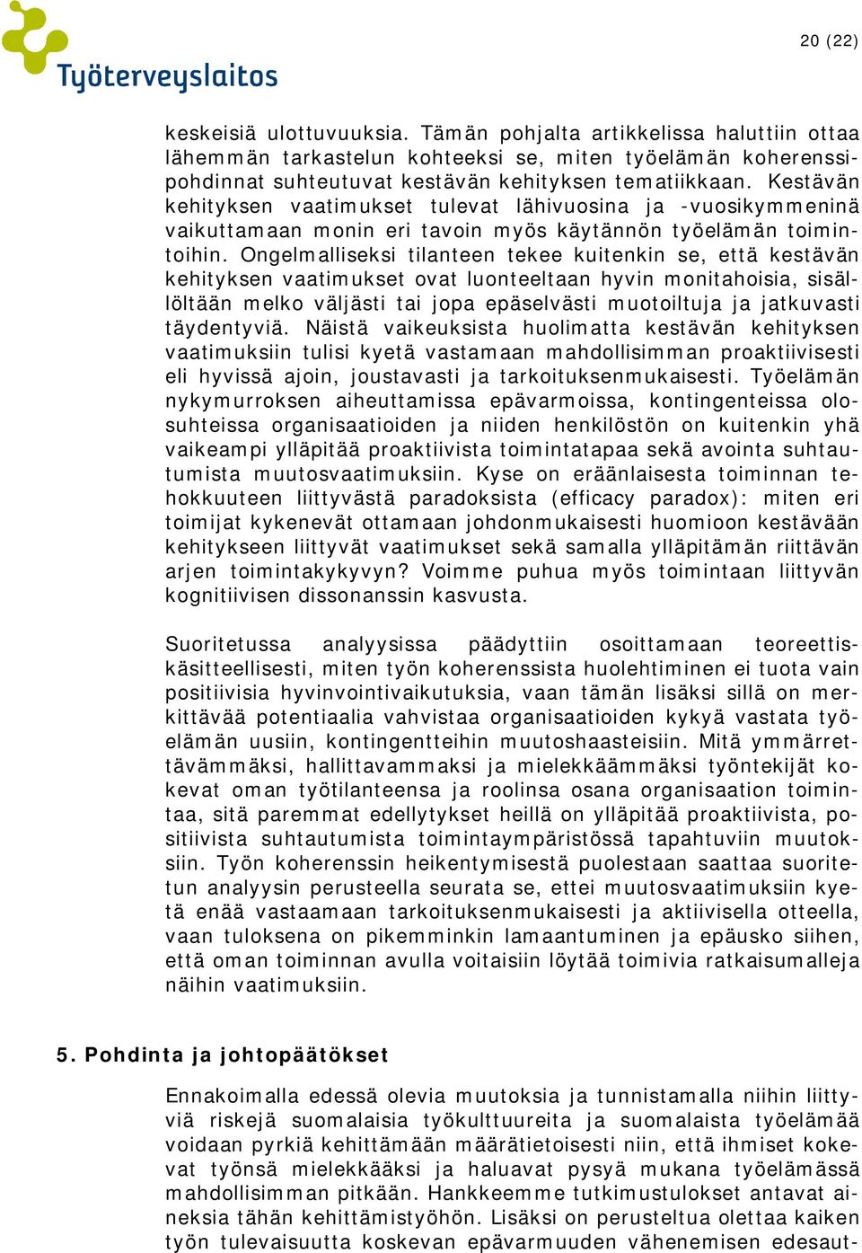Ongelmalliseksi tilanteen tekee kuitenkin se, että kestävän kehityksen vaatimukset ovat luonteeltaan hyvin monitahoisia, sisällöltään melko väljästi tai jopa epäselvästi muotoiltuja ja jatkuvasti