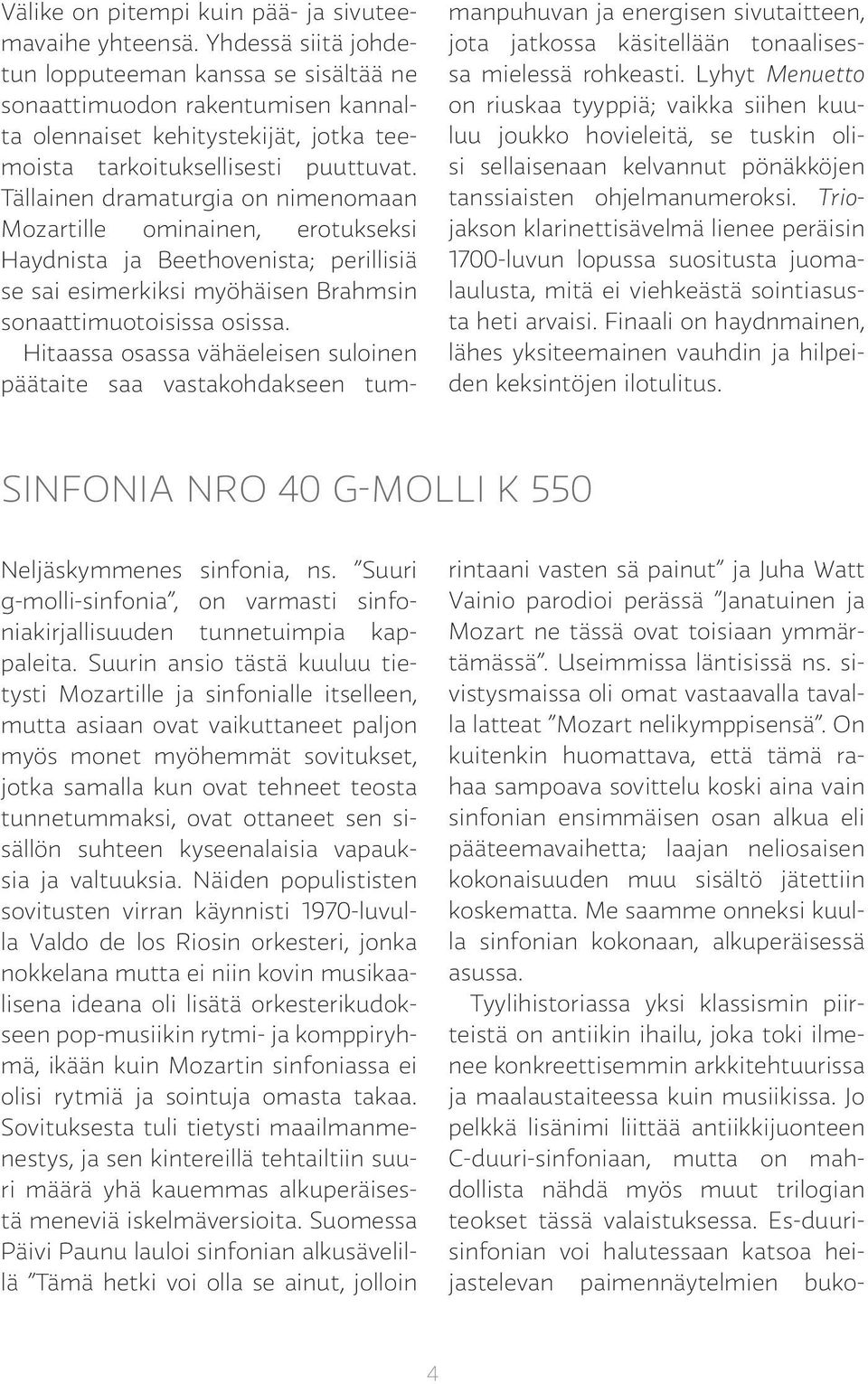 Tällainen dramaturgia on nimenomaan Mozartille ominainen, erotukseksi Haydnista ja Beethovenista; perillisiä se sai esimerkiksi myöhäisen Brahmsin sonaattimuotoisissa osissa.