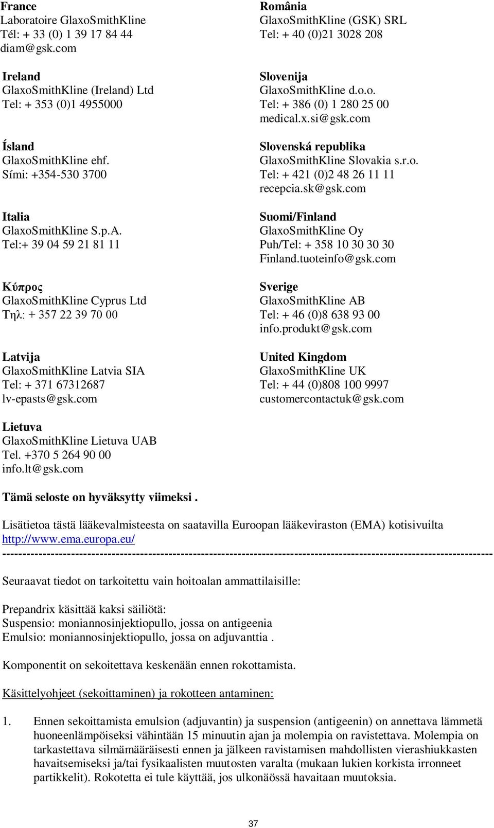 com România GlaxoSmithKline (GSK) SRL Tel: + 40 (0)21 3028 208 Slovenija GlaxoSmithKline d.o.o. Tel: + 386 (0) 1 280 25 00 medical.x.si@gsk.com Slovenská republika GlaxoSmithKline Slovakia s.r.o. Tel: + 421 (0)2 48 26 11 11 recepcia.