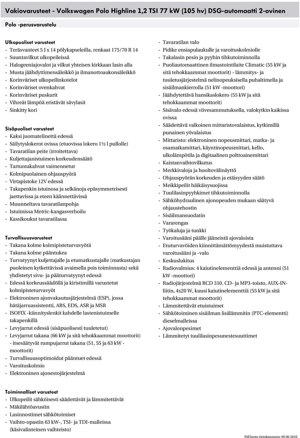 - Korinväriset puskurit - Vihreät lämpöä eristävät sävylasit - Sinkitty kori Sisäpuoliset varusteet - Kaksi juomatelinettä edessä - Säilytyslokerot ovissa (etuovissa lokero 1½ l pullolle) -