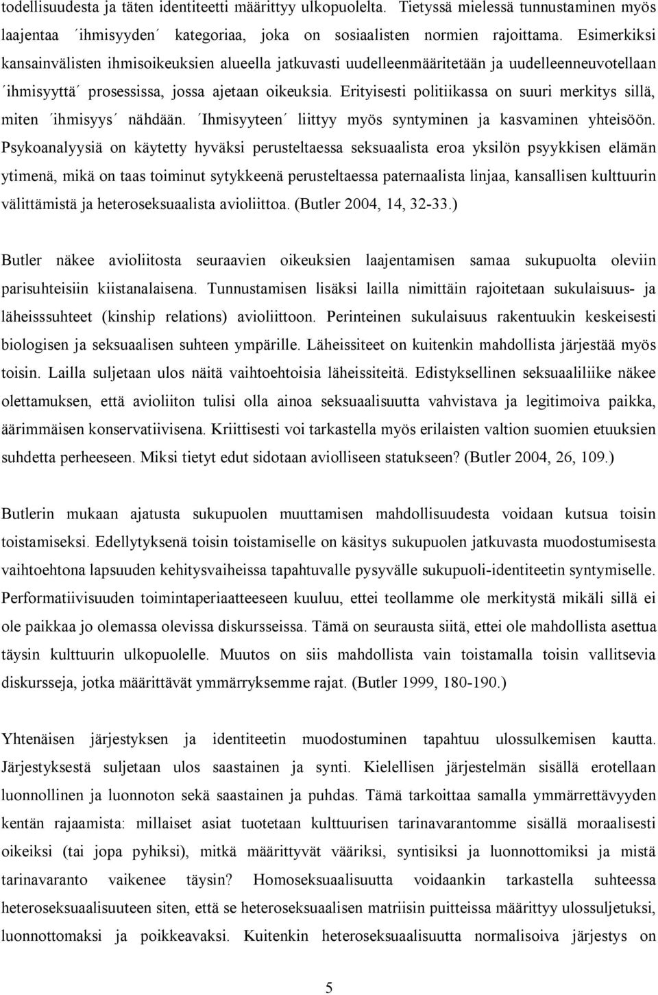 Erityisesti politiikassa on suuri merkitys sillä, miten ihmisyys nähdään. Ihmisyyteen liittyy myös syntyminen ja kasvaminen yhteisöön.