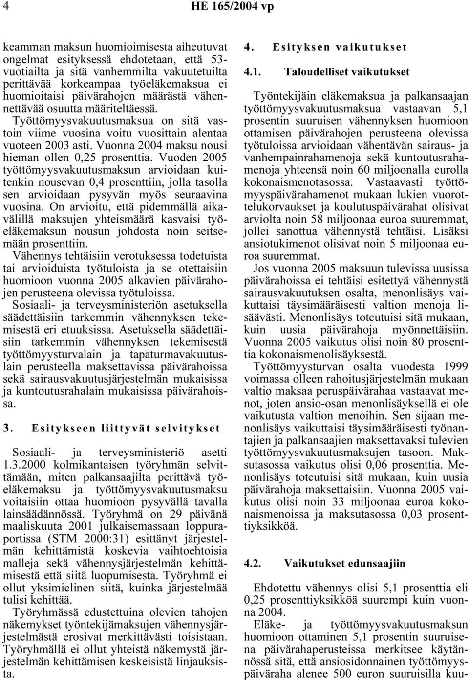 Vuonna 2004 maksu nousi hieman ollen 0,25 prosenttia. Vuoden 2005 työttömyysvakuutusmaksun arvioidaan kuitenkin nousevan 0,4 prosenttiin, jolla tasolla sen arvioidaan pysyvän myös seuraavina vuosina.