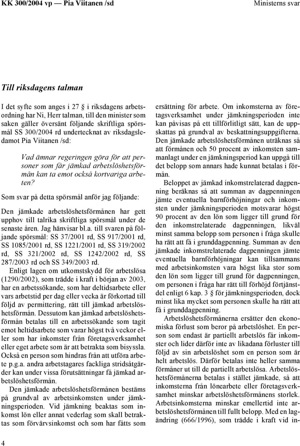 Som svar på detta spörsmål anför jag följande: Den jämkade arbetslöshetsförmånen har gett upphov till talrika skriftliga spörsmål under de senaste åren. Jag hänvisar bl.a. till svaren på följande spörsmål: SS 37/2001 rd, SS 917/2001 rd, SS 1085/2001 rd, SS 1221/2001 rd, SS 319/2002 rd, SS 321/2002 rd, SS 1242/2002 rd, SS 287/2003 rd och SS 349/2003 rd.