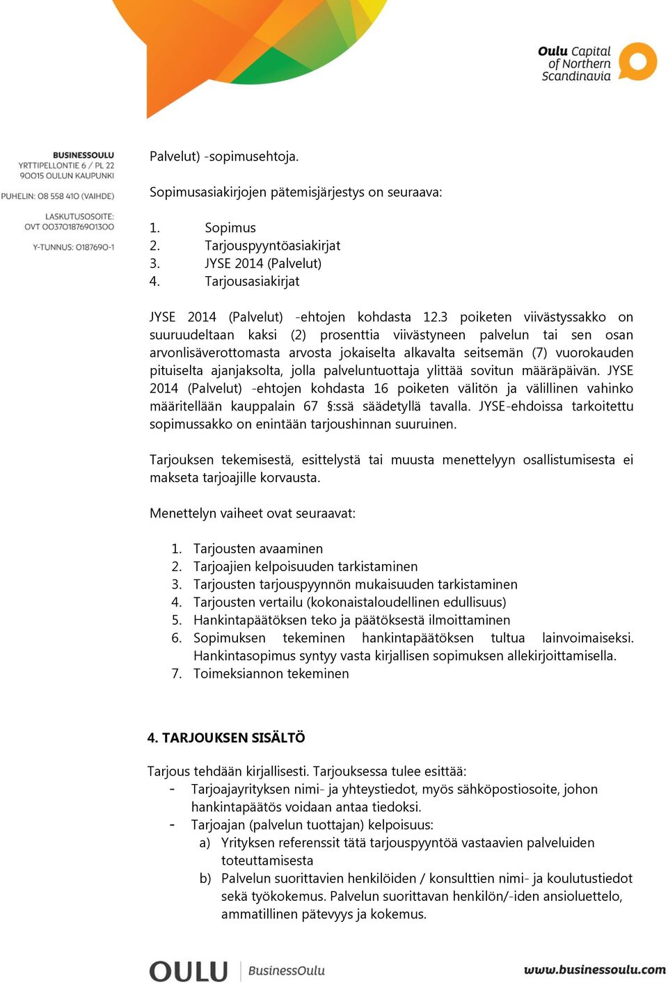 3 poiketen viivästyssakko on suuruudeltaan kaksi (2) prosenttia viivästyneen palvelun tai sen osan arvonlisäverottomasta arvosta jokaiselta alkavalta seitsemän (7) vuorokauden pituiselta