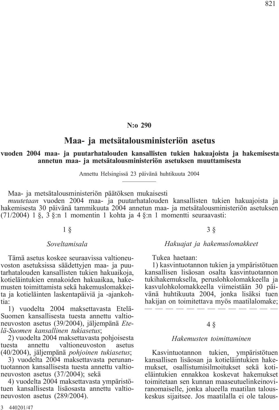 päivänä tammikuuta 2004 annetun maa- ja metsätalousministeriön asetuksen (71/2004) 1, 3 :n 1 momentin 1 kohta ja 4 :n 1 momentti seuraavasti: 1 Soveltamisala Tämä asetus koskee seuraavissa