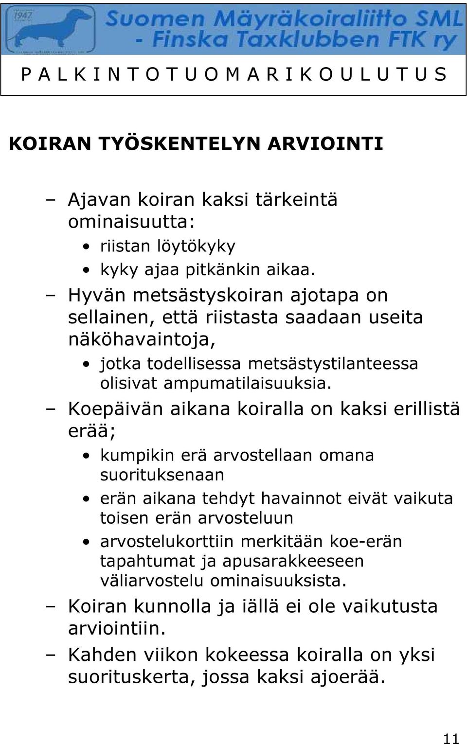 Koepäivän aikana koiralla on kaksi erillistä erää; kumpikin erä arvostellaan omana suorituksenaan erän aikana tehdyt havainnot eivät vaikuta toisen erän arvosteluun