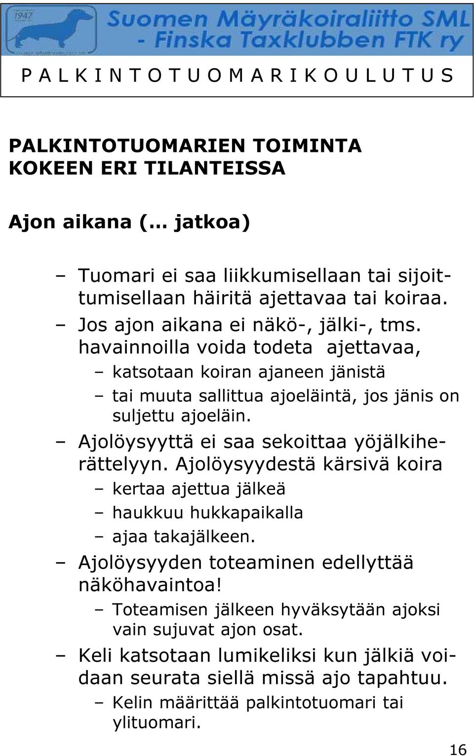 Ajolöysyyttä ei saa sekoittaa yöjälkiherättelyyn. Ajolöysyydestä kärsivä koira kertaa ajettua jälkeä haukkuu hukkapaikalla ajaa takajälkeen.