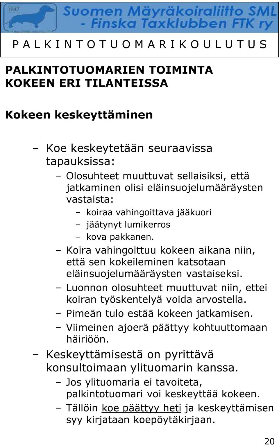 Koira vahingoittuu kokeen aikana niin, että sen kokeileminen katsotaan eläinsuojelumääräysten vastaiseksi. Luonnon olosuhteet muuttuvat niin, ettei koiran työskentelyä voida arvostella.