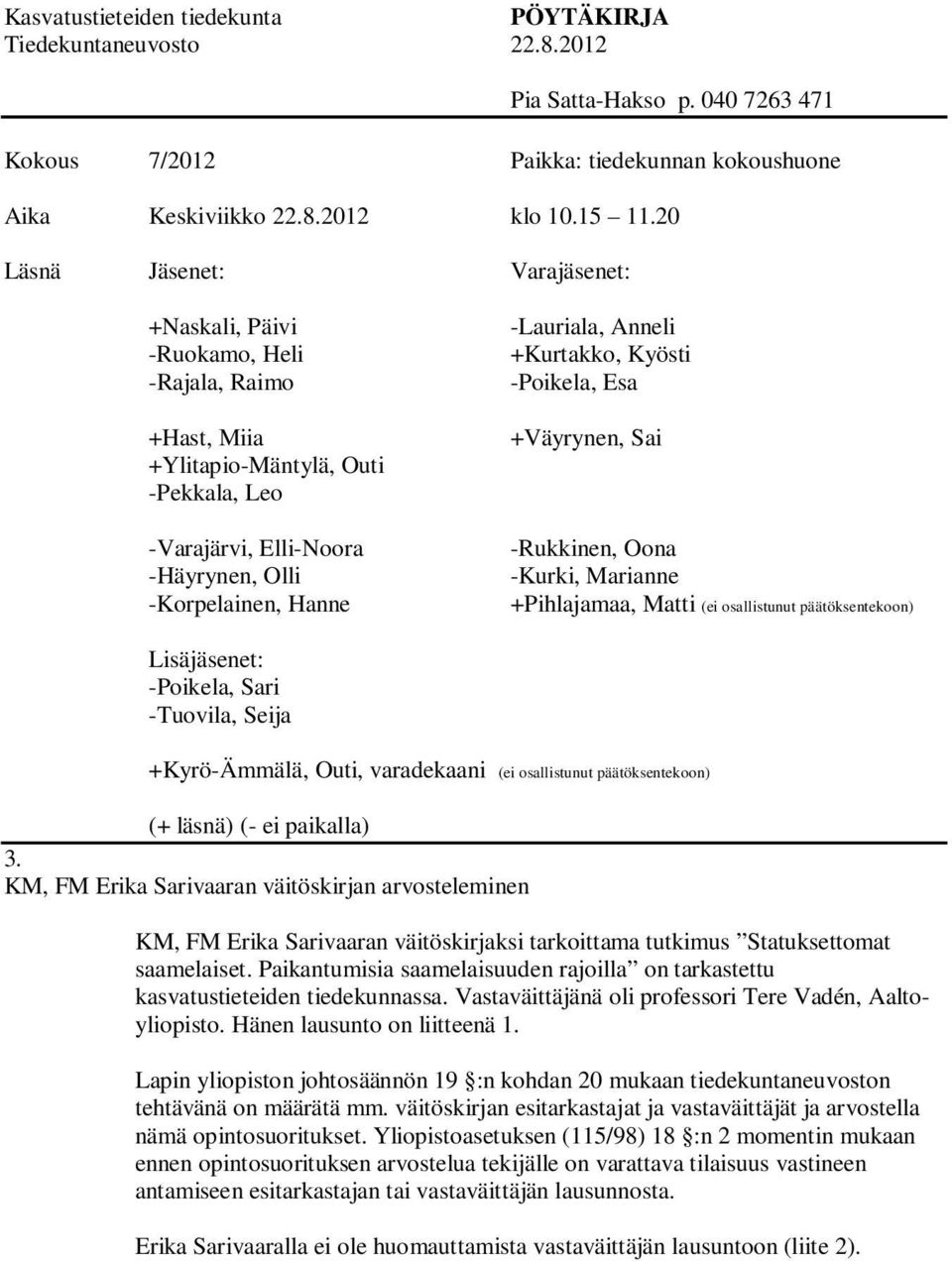 Anneli +Kurtakko, Kyösti -Poikela, Esa +Väyrynen, Sai -Rukkinen, Oona -Kurki, Marianne +Pihlajamaa, Matti (ei osallistunut päätöksentekoon) Lisäjäsenet: -Poikela, Sari -Tuovila, Seija +Kyrö-Ämmälä,