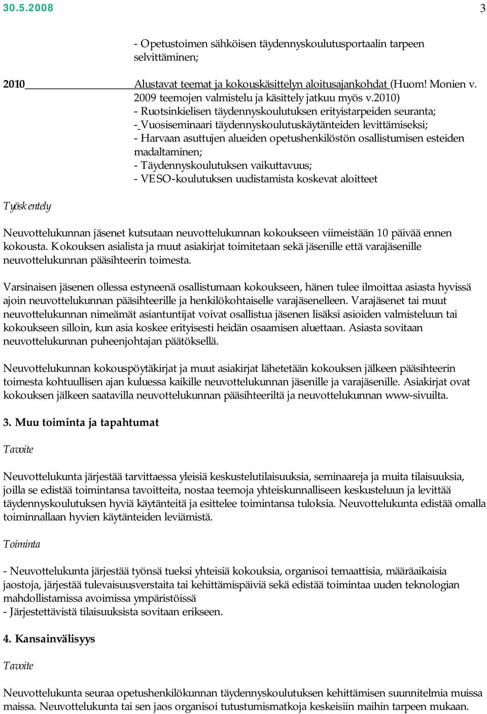 2010) - Ruotsinkielisen täydennyskoulutuksen erityistarpeiden seuranta; - Vuosiseminaari täydennyskoulutuskäytänteiden levittämiseksi; - Harvaan asuttujen alueiden opetushenkilöstön osallistumisen