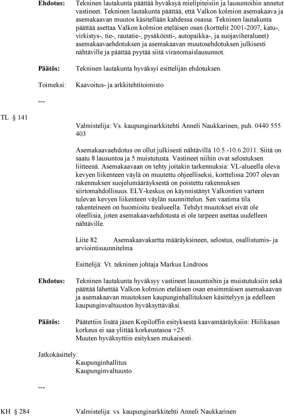 Tekninen lautakunta päättää asettaa Valkon kolmion eteläisen osan (korttelit 2001-2007, katu-, virkistys-, tie-, rautatie-, pysäköinti-, autopaikka-, ja suojaviheralueet) asemakaavaehdotuksen ja