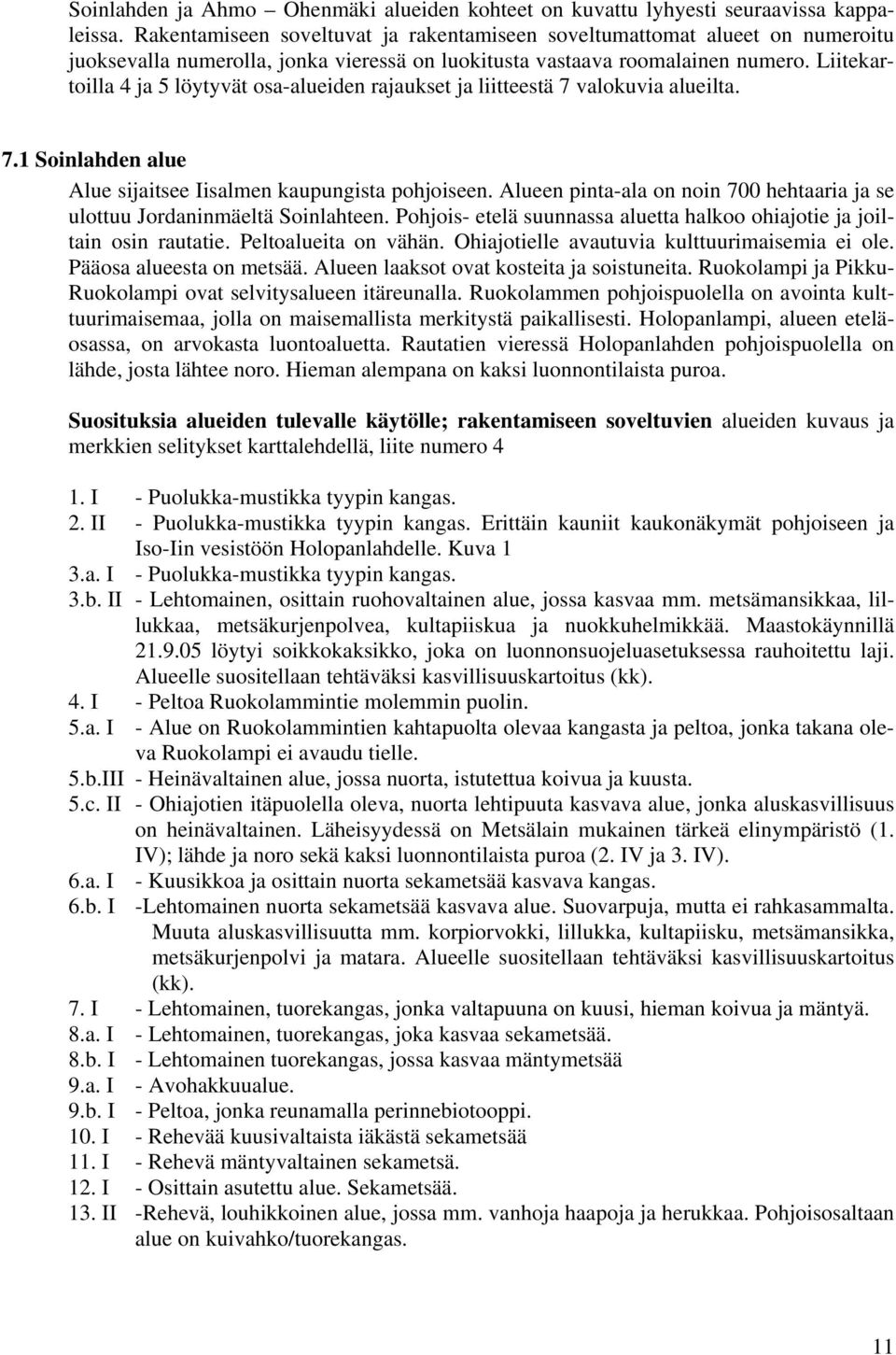 Liitekartoilla 4 ja 5 löytyvät osa-alueiden rajaukset ja liitteestä 7 valokuvia alueilta. 7.1 Soinlahden alue Alue sijaitsee Iisalmen kaupungista pohjoiseen.