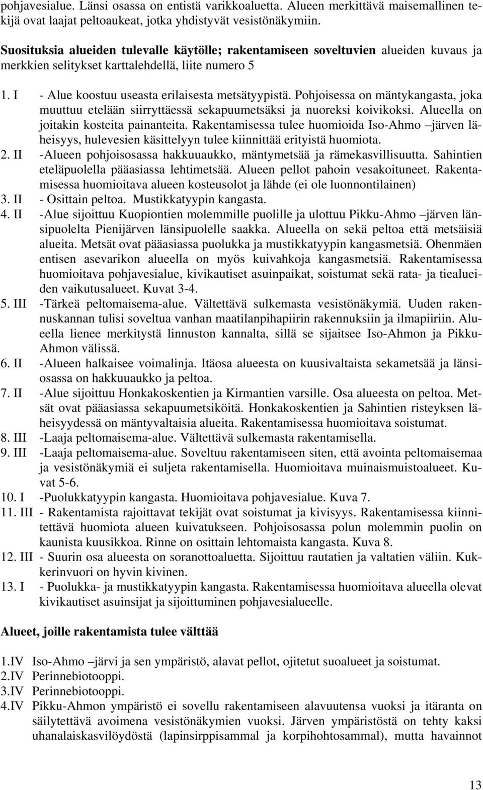 Pohjoisessa on mäntykangasta, joka muuttuu etelään siirryttäessä sekapuumetsäksi ja nuoreksi koivikoksi. Alueella on joitakin kosteita painanteita.