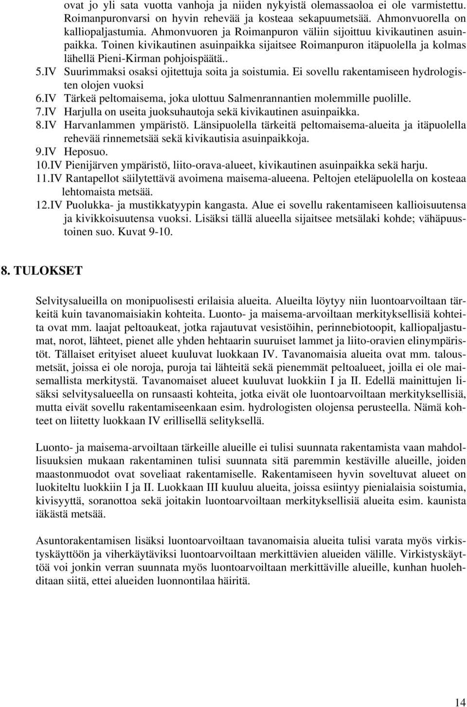 IV Suurimmaksi osaksi ojitettuja soita ja soistumia. Ei sovellu rakentamiseen hydrologisten olojen vuoksi 6.IV Tärkeä peltomaisema, joka ulottuu Salmenrannantien molemmille puolille. 7.