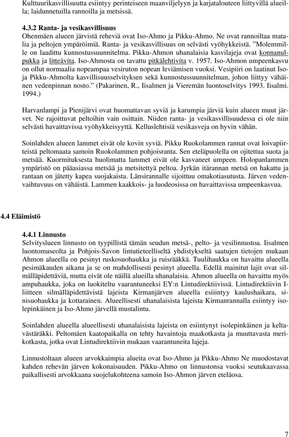 Molemmille on laadittu kunnostussuunnitelma. Pikku-Ahmon uhanalaisia kasvilajeja ovat konnanulpukka ja litteävita. Iso-Ahmosta on tavattu pitkälehtivita v. 1957.