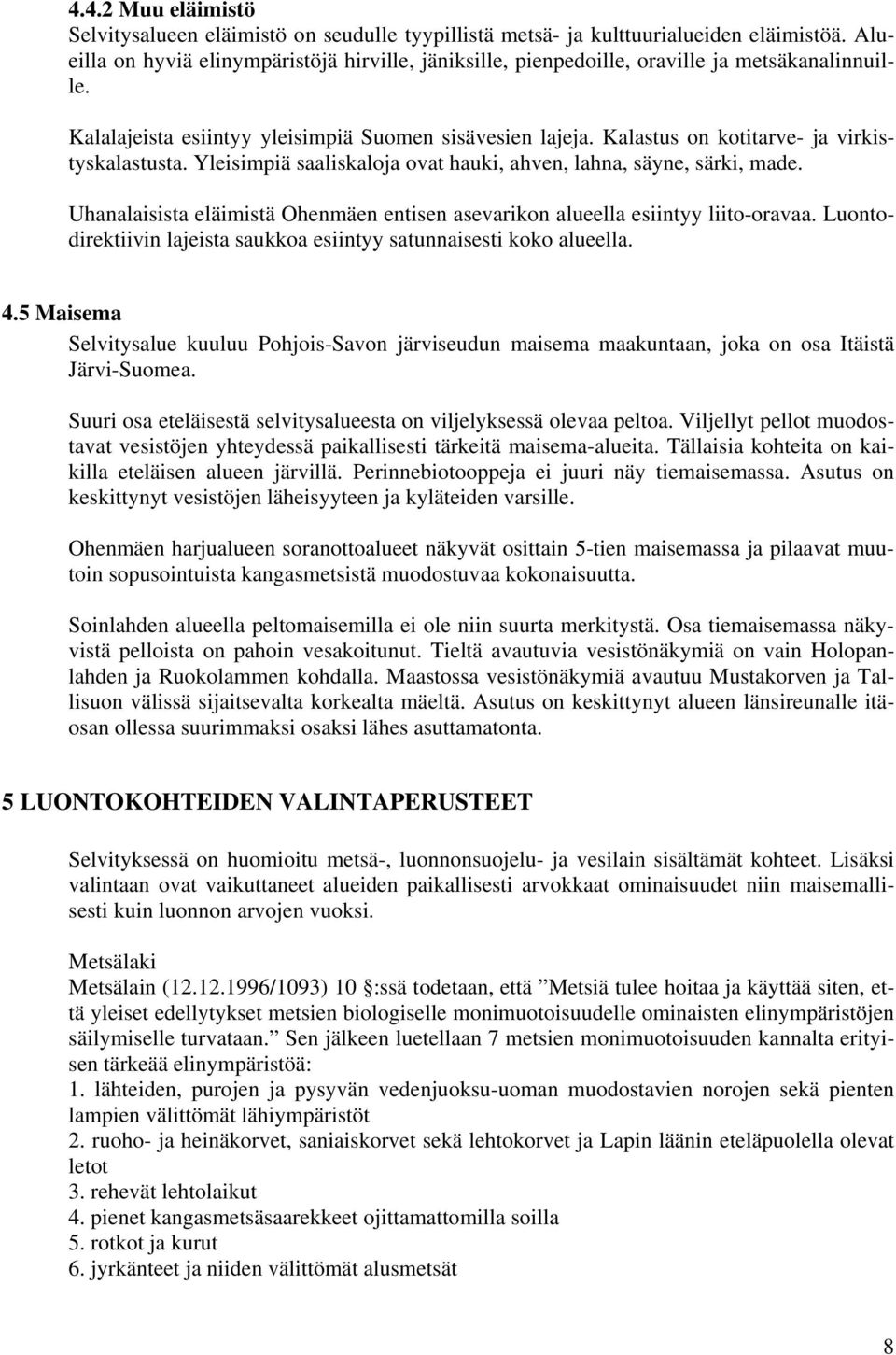 Kalastus on kotitarve- ja virkistyskalastusta. Yleisimpiä saaliskaloja ovat hauki, ahven, lahna, säyne, särki, made. Uhanalaisista eläimistä Ohenmäen entisen asevarikon alueella esiintyy liito-oravaa.