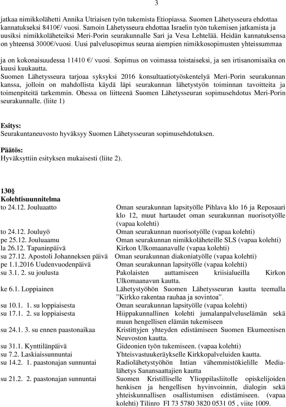 Uusi palvelusopimus seuraa aiempien nimikkosopimusten yhteissummaa ja on kokonaisuudessa 11410 / vuosi. Sopimus on voimassa toistaiseksi, ja sen irtisanomisaika on kuusi kuukautta.