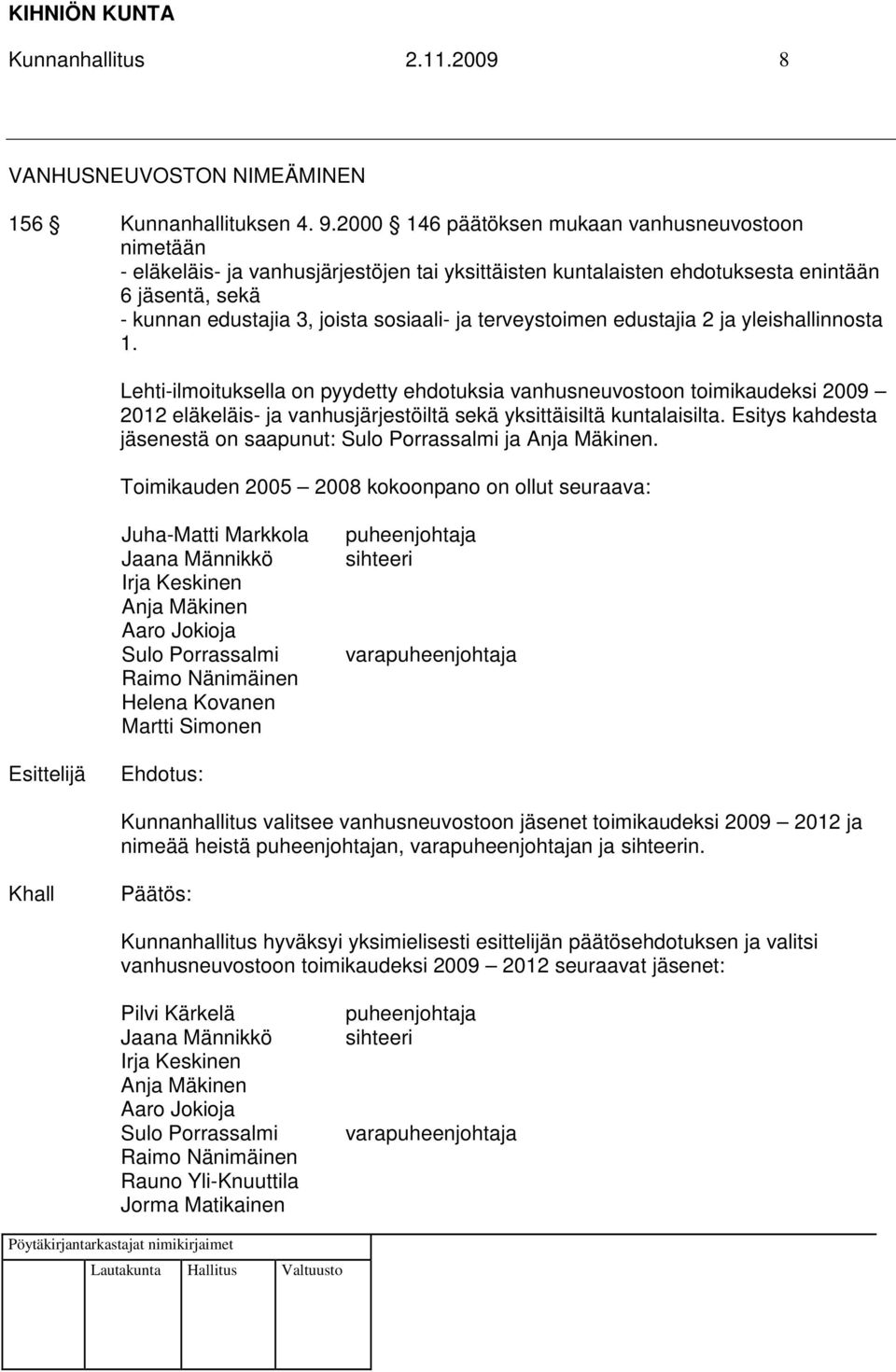 terveystoimen edustajia 2 ja yleishallinnosta 1. Lehti-ilmoituksella on pyydetty ehdotuksia vanhusneuvostoon toimikaudeksi 2009 2012 eläkeläis- ja vanhusjärjestöiltä sekä yksittäisiltä kuntalaisilta.