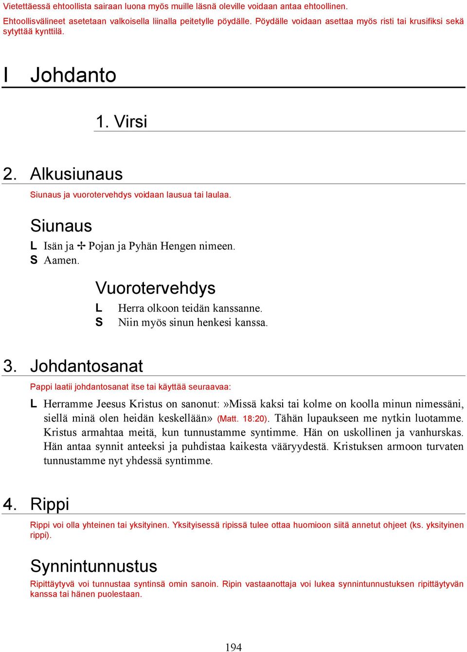 Siunaus L Isän ja Pojan ja Pyhän Hengen nimeen. Vuorotervehdys L S 3. Johdantosanat Herra olkoon teidän kanssanne. Niin myös sinun henkesi kanssa.