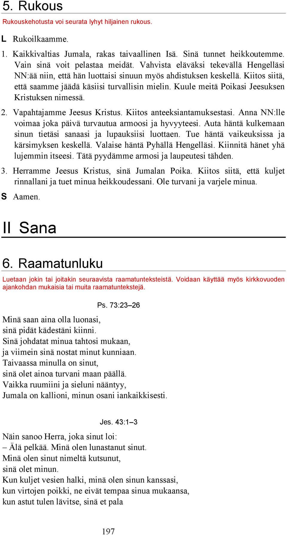 Kuule meitä Poikasi Jeesuksen Kristuksen nimessä. 2. Vapahtajamme Jeesus Kristus. Kiitos anteeksiantamuksestasi. Anna NN:lle voimaa joka päivä turvautua armoosi ja hyvyyteesi.