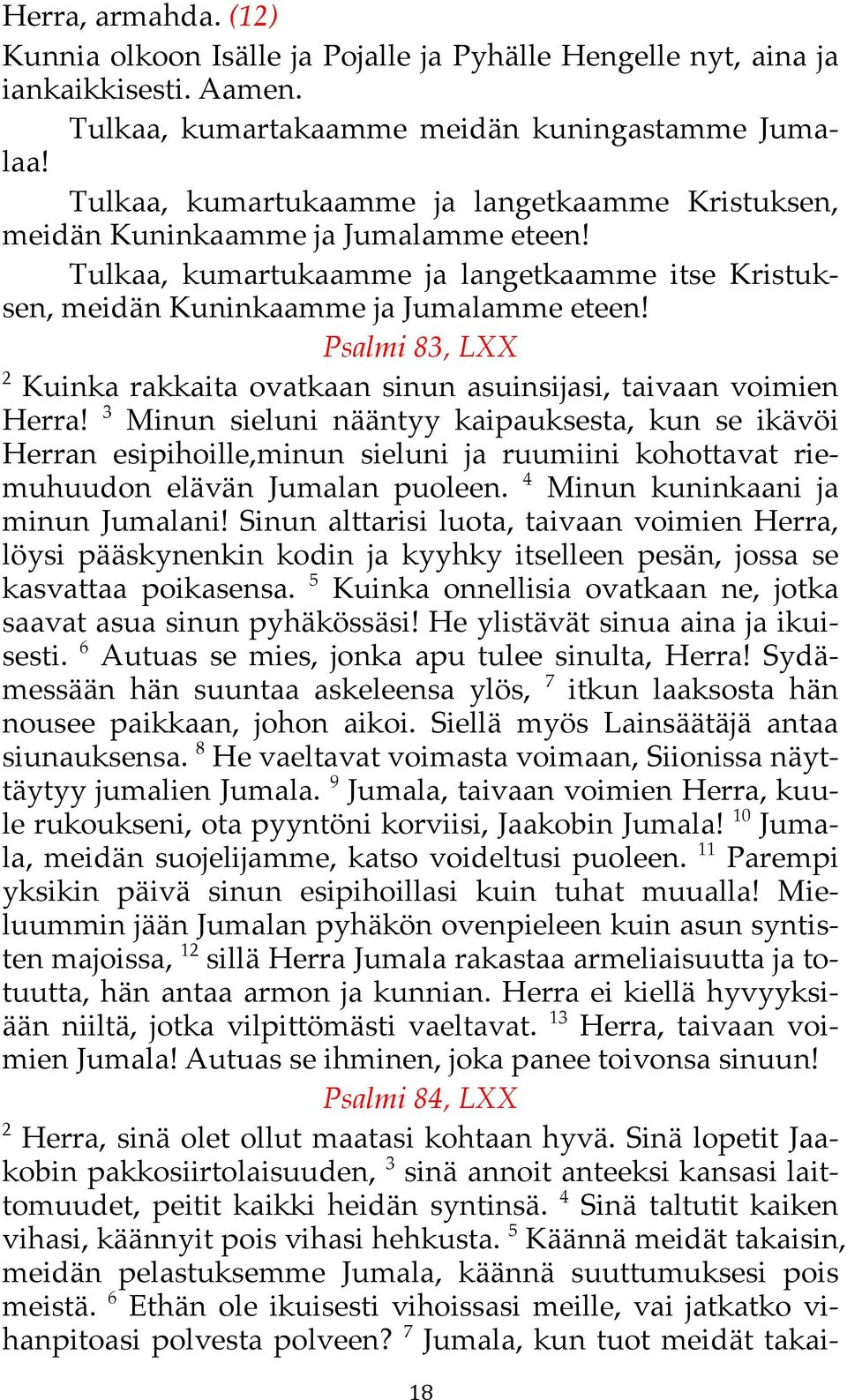 3 Minun sieluni nääntyy kaipauksesta,! kun se ikävöi Herran esipihoille,!minun sieluni ja ruumiini kohottavat riemuhuudon elävän Jumalan puoleen. 4 Minun kuninkaani ja minun Jumalani!