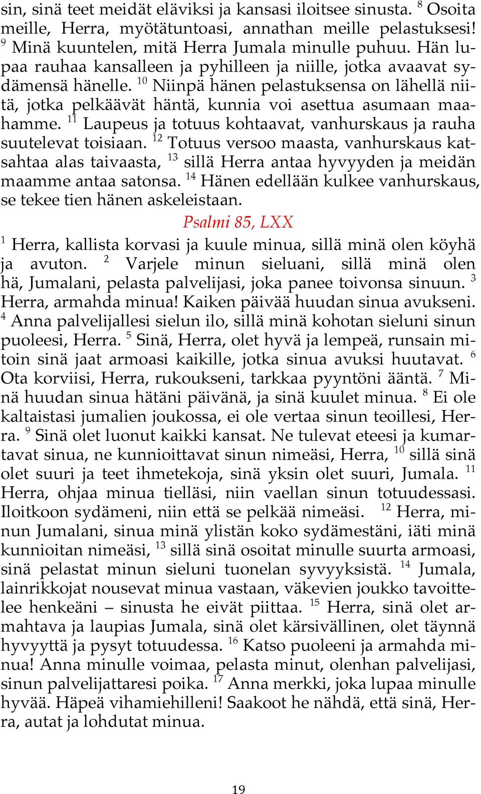 11 Laupeus ja totuus kohtaavat, vanhurskaus ja rauha suutelevat toisiaan. 12 Totuus versoo maasta,! vanhurskaus katsahtaa alas taivaasta, 13 sillä Herra antaa hyvyyden!ja meidän maamme antaa satonsa.