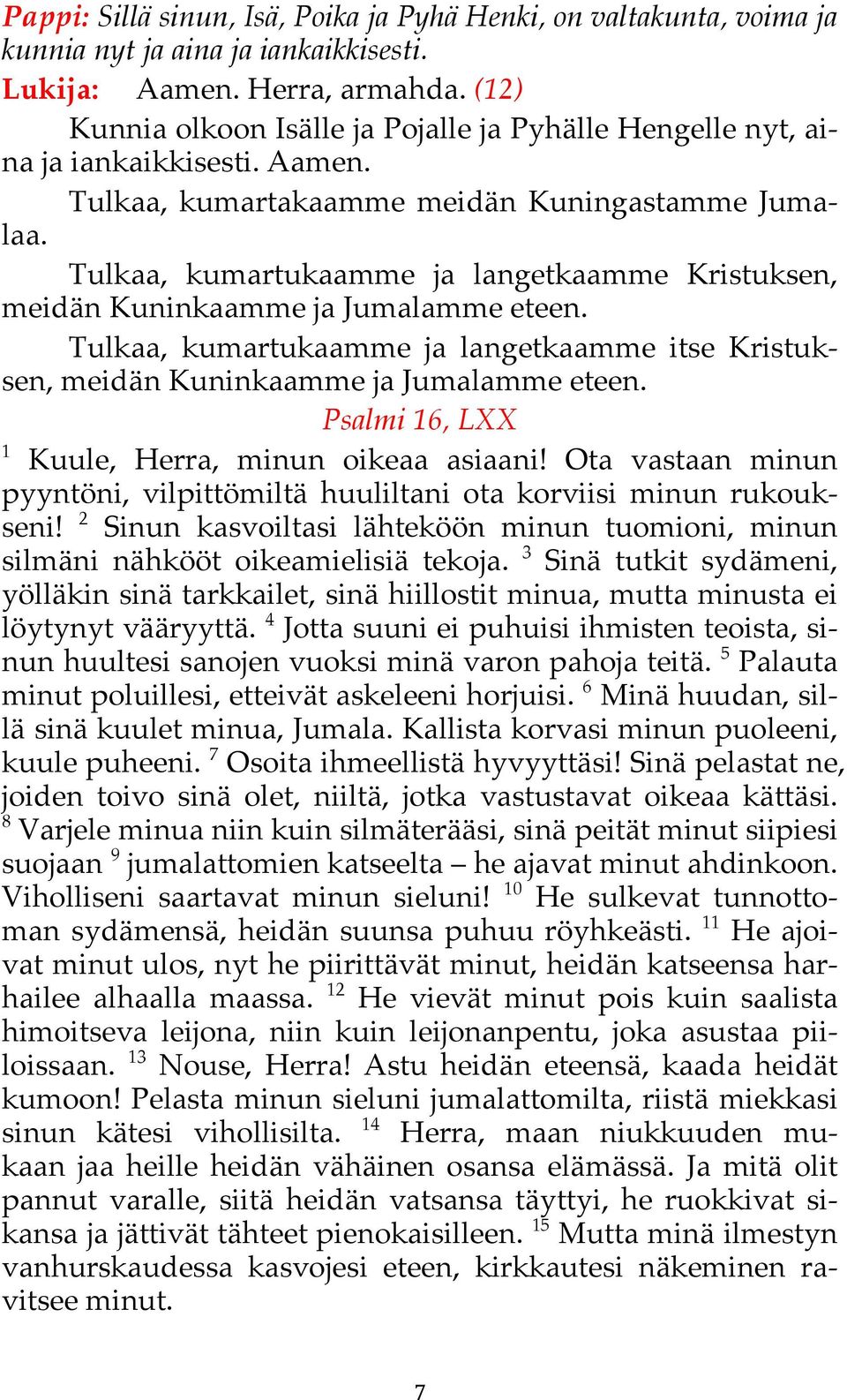 Psalmi 16, LXX 1 Kuule, Herra, minun oikeaa asiaani!! Ota vastaan minun pyyntöni,! vilpittömiltä huuliltani ota korviisi minun rukoukseni!