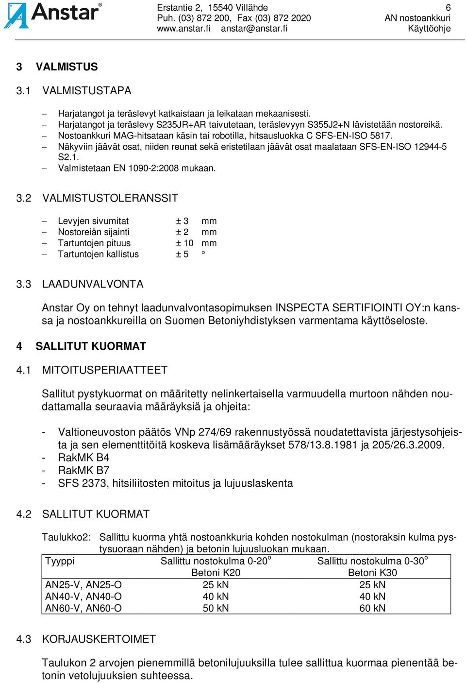 Näkyviin jäävät osat, niiden reunat sekä eristetilaan jäävät osat maalataan SFS-EN-ISO 12944-5 S2.1. Valmistetaan EN 1090-2:2008 mukaan. 3.