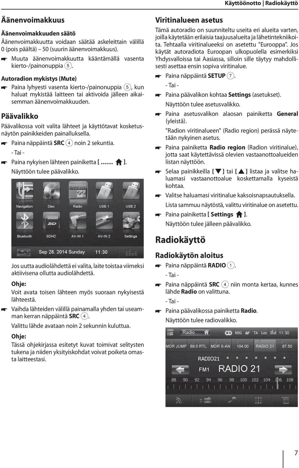 Autoradion mykistys (Mute) Paina lyhyesti vasenta kierto-/painonuppia 5, kun haluat mykistää laitteen tai aktivoida jälleen aikaisemman äänenvoimakkuuden.