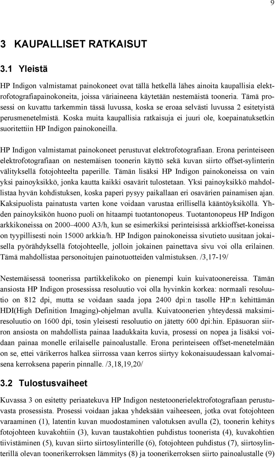 Koska muita kaupallisia ratkaisuja ei juuri ole, koepainatuksetkin suoritettiin HP Indigon painokoneilla. HP Indigon valmistamat painokoneet perustuvat elektrofotografiaan.