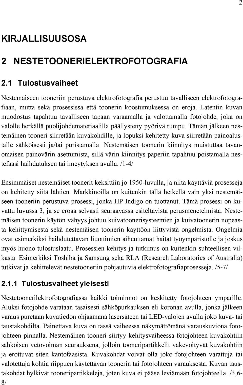 Latentin kuvan muodostus tapahtuu tavalliseen tapaan varaamalla ja valottamalla fotojohde, joka on valolle herkällä puolijohdemateriaalilla päällystetty pyörivä rumpu.