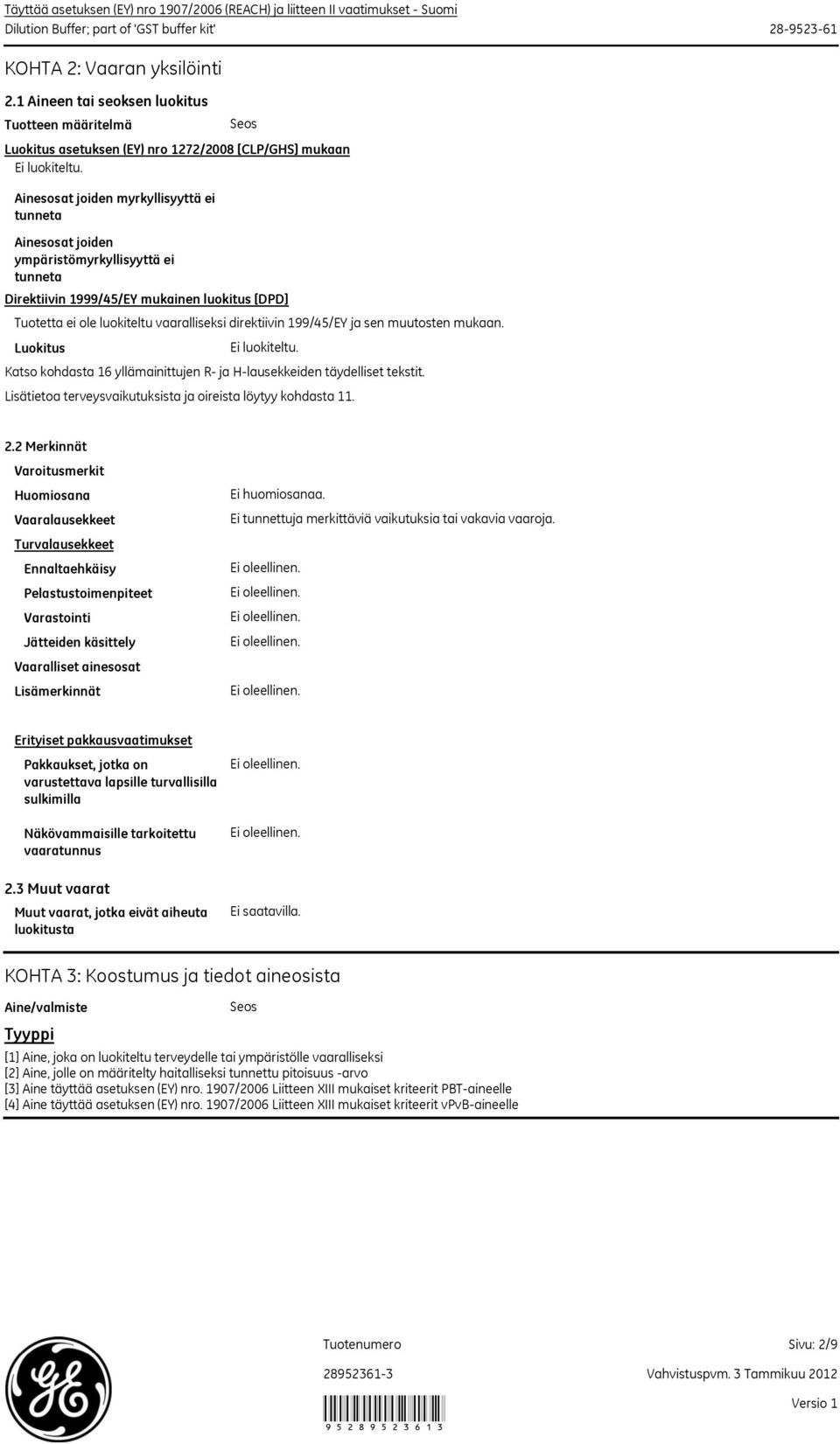 Ainesosat joiden myrkyllisyyttä ei tunneta Ainesosat joiden ympäristömyrkyllisyyttä ei tunneta Luokitus Seos Direktiivin 1999/45/EY mukainen luokitus [DPD] Tuotetta ei ole luokiteltu vaaralliseksi