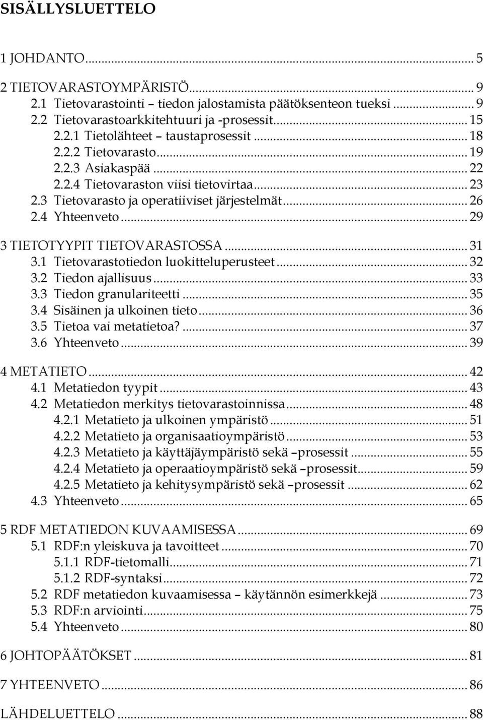 .. 31 3.1 Tietovarastotiedon luokitteluperusteet... 32 3.2 Tiedon ajallisuus... 33 3.3 Tiedon granulariteetti... 35 3.4 Sisäinen ja ulkoinen tieto... 36 3.5 Tietoa vai metatietoa?... 37 3.