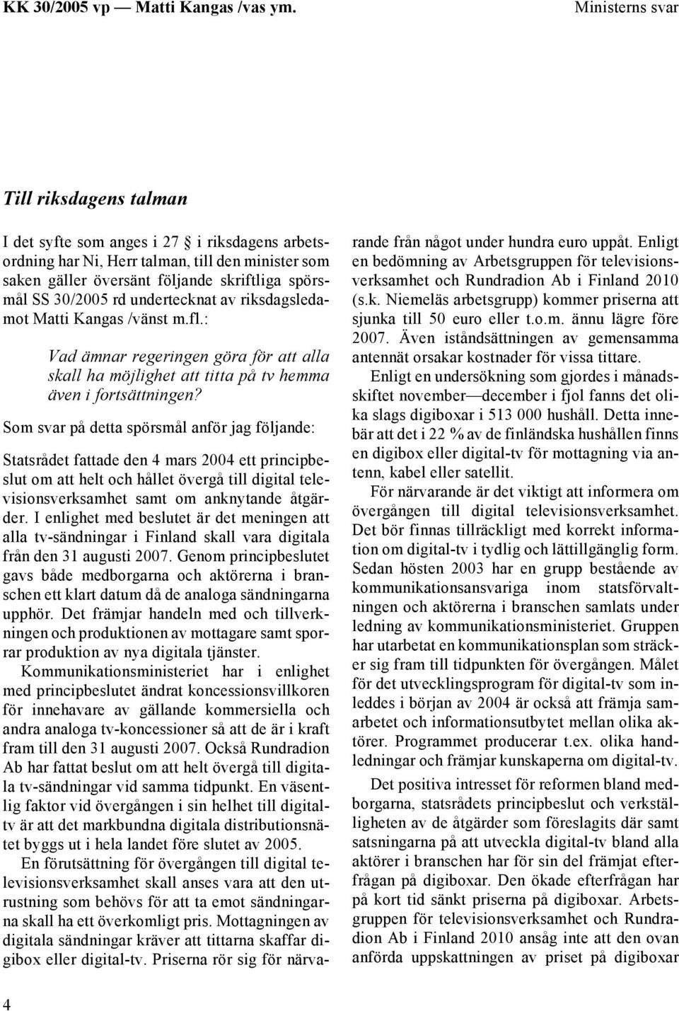 Som svar på detta spörsmål anför jag följande: Statsrådet fattade den 4 mars 2004 ett principbeslut om att helt och hållet övergå till digital televisionsverksamhet samt om anknytande åtgärder.