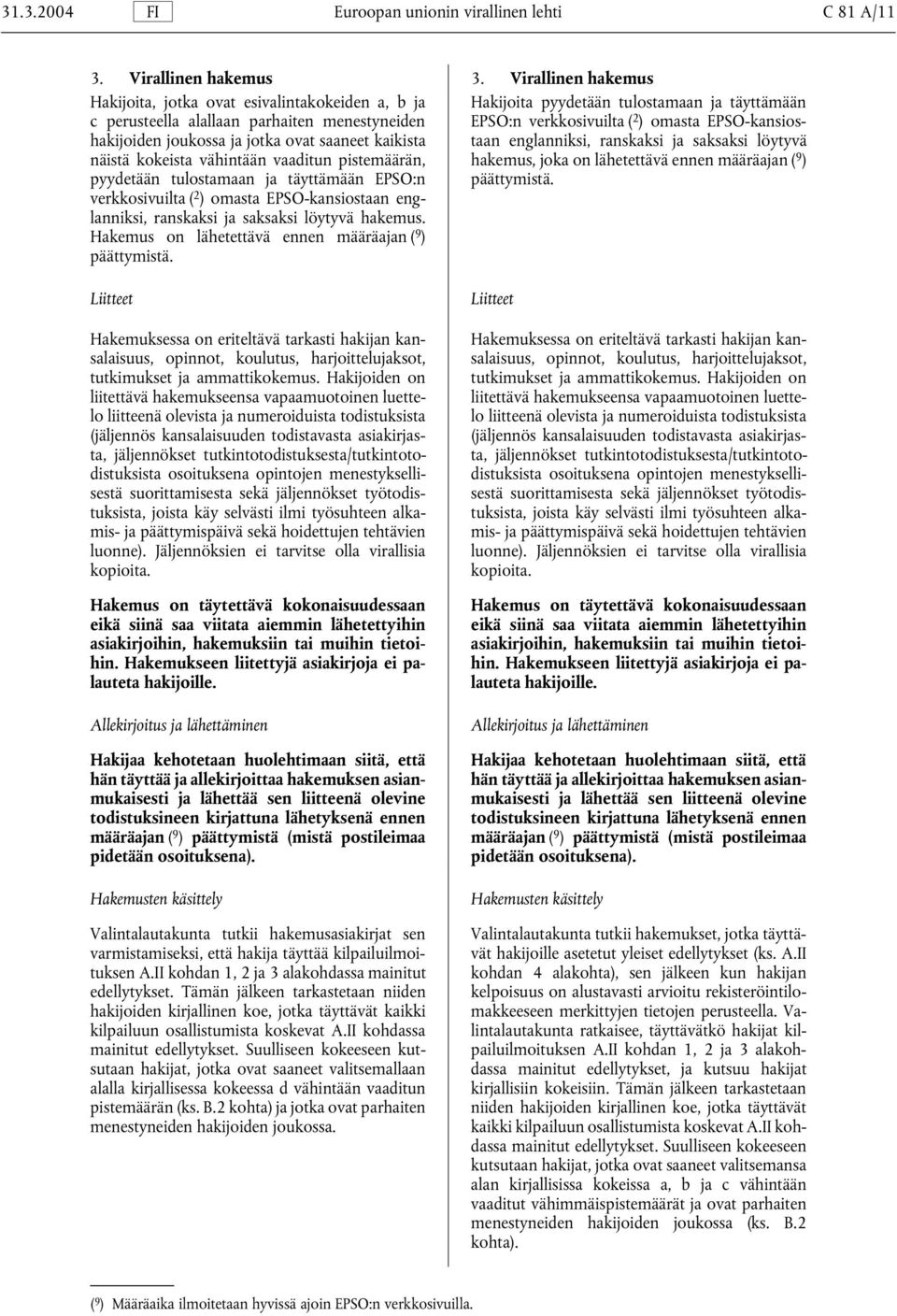 EPSO-kansioshakijoiden joukossa ja jotka ovat saaneet kaikista taan englanniksi, ranskaksi ja saksaksi löytyvä näistä kokeista vähintään vaaditun pistemäärän, hakemus, joka on lähetettävä ennen