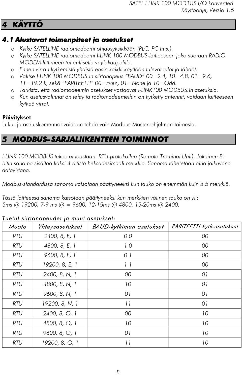 o Ennen virran kytkemistä yhdistä ensin kaikki käyttöön tulevat tulot ja lähdöt. o Valitse I-LINK 100 MODBUS:in siirtonopeus BAUD 00=2.4, 10=4.8, 01=9.6, 11=19.