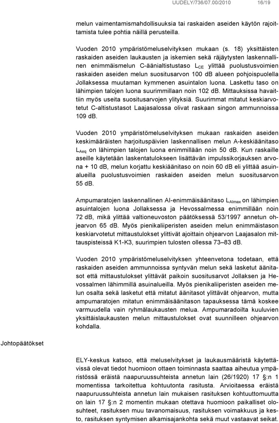 alueen pohjoispuolella Jollaksessa muutaman kymmenen asuintalon luona. Laskettu taso on lähimpien talojen luona suurimmillaan noin 102 db.