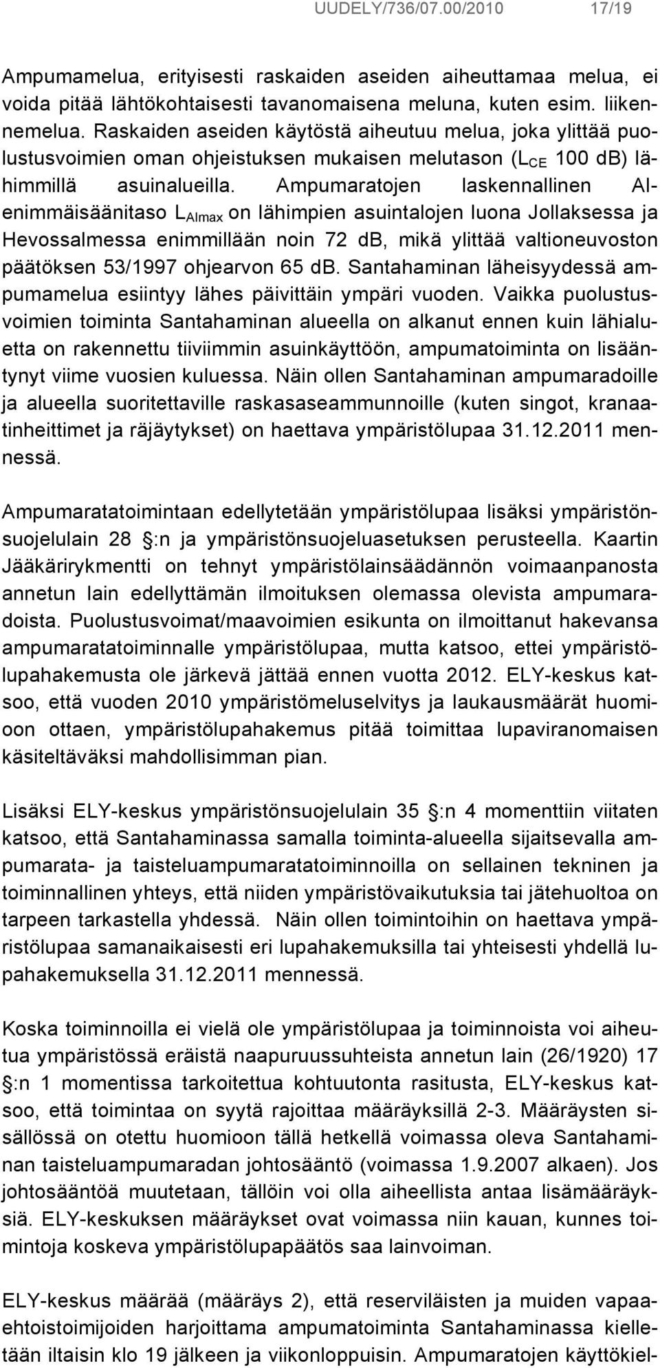 Ampumaratojen laskennallinen AIenimmäisäänitaso L AImax on lähimpien asuintalojen luona Jollaksessa ja Hevossalmessa enimmillään noin 72 db, mikä ylittää valtioneuvoston päätöksen 53/1997 ohjearvon