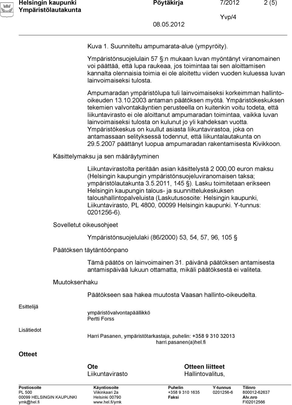 luvan lainvoimaiseksi tulosta. Ampumaradan ympäristölupa tuli lainvoimaiseksi korkeimman hallintooikeuden 13.10.2003 antaman päätöksen myötä.