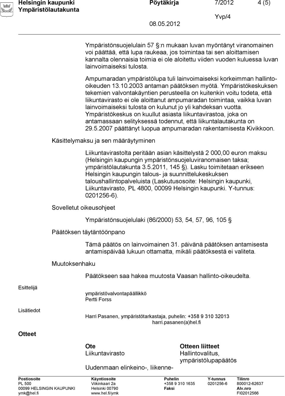 Ympäristökeskuksen tekemien valvontakäyntien perusteella on kuitenkin voitu todeta, että liikuntavirasto ei ole aloittanut ampumaradan toimintaa, vaikka luvan lainvoimaiseksi tulosta on kulunut jo