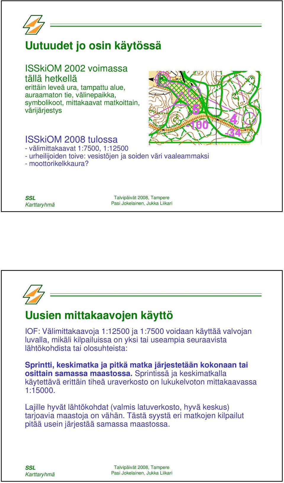 Uusien mittakaavojen käyttö IOF: Välimittakaavoja 1:12500 ja 1:7500 voidaan käyttää valvojan luvalla, mikäli kilpailuissa on yksi tai useampia seuraavista lähtökohdista tai olosuhteista: Sprintti,